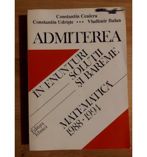 Matematica: Admiterea in enunturi, solutii si bareme- Constantin Cealera, Constantin Udriste