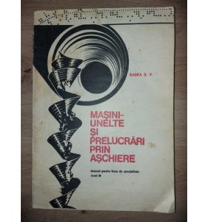 Masini-unelte si prelucrari prin aschiere- Badea S. V.