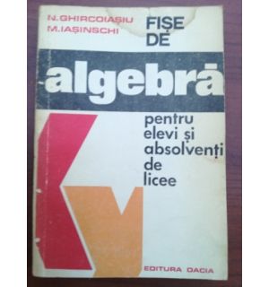 Fise de algebra pentru elevi si absolventi de licee- N. Ghircoiasiu, M. Iasinschi