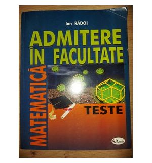 Matematica: Admitere in facultate- Ion Radoi