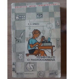 Construiti o radiocombina- G. D. Oprescu