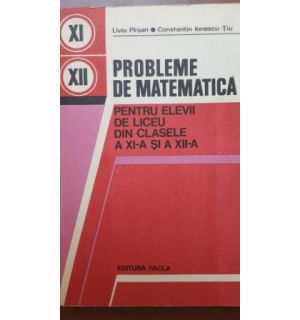 Probleme de matematica pentru elevii de liceu din clasele a XI-a sau a XII-a-  Liviu Pirsan, Constantin Ionescu-Tiu