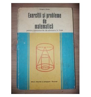 Exercitii si probleme de matematica pentru concursurile de admitere in licee- Grigore Gheba
