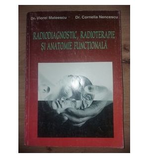 Radiodiagnostic, radioterapie si anatomie functionala- Viorel Mateescu, Cornelia Nencescu