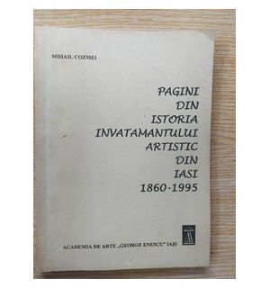 Pagini din istoria invatamantului artistic din Iasi (1860-1995) - Mihail Cozmei