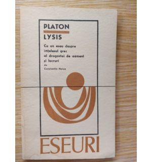 Eseuri: Platon Lysis. Cu un eseu despre intelesul grec al dragostei de oameni si lucruri - Constantin Noica