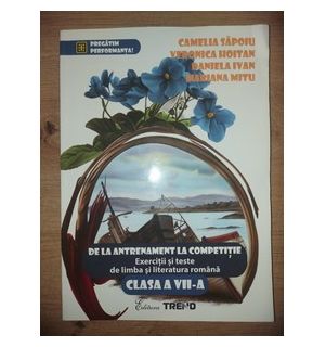 De la antrenament la competitie. Exercitii si teste de limba si literatura romana clasa a 7-a - Camelia Sapoiu, Veronica Hoitan