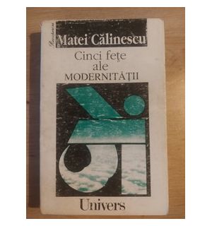 Cinci fete ale modernitatii- Matei Calinescu Cinci fete ale modernitatii- Matei Calinescu