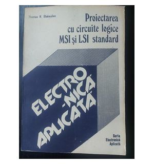 Electronica aplicata: Proiectarea cu circuite logice MSI si LSI standard- Thomas R. Blakeslee