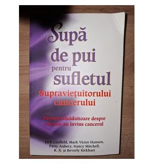 Supa de pui pentru sufletul supravietuitorului cancerului- Jack Canfield, Mark Victor Hansen