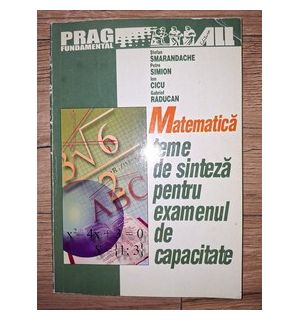 Matematica: Teme de sinteza pentru examenul de capacitate- Stefan Smarandache, Petru Simion