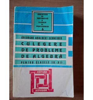 Culegere de probleme de algebra pentru clasele 9-12 - Gheorghe Adalbert Schneider