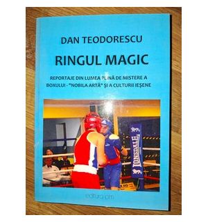 RINGUL MAGIC Dan Teodorescu Reportaje din lumea plina de mistere a boxului nobila arta si a culturii iesene CU AUTOGRAF