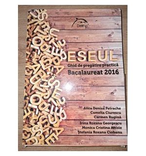 Eseul: Ghid pentru pregatire practica pentru Bacalaureat 2016- Anca Denisa Petrache, Camelia Ciurescu