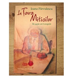 In Tara Miticilor: De sapte ori Caragiale- Ioana Parvulescu
