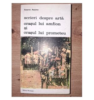 Scrieri despre arta: Orasul lui Amfion si orasul lui Prometeu- Rosario Assunto