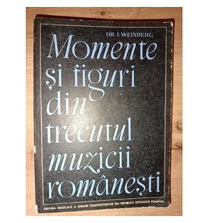 Momente si figuri din trecutul muzicii romanesti- I. Weinberg