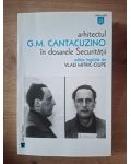 Arhitectul in dosarele Securitatii- G. M. Cantacuzino