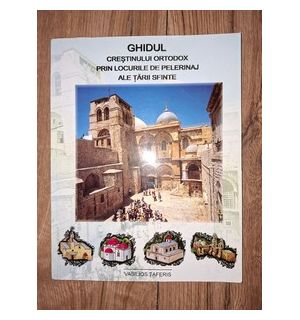 Ghidul crestinului ortodox prin locurile de pelerinaj ale tarii sfinte