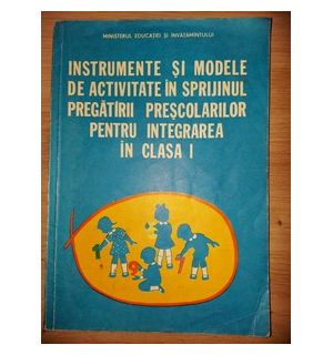 Instrumente si modele de activitate in sprijinul pregatirii prescolarilor pentru integrarea in clasa 1