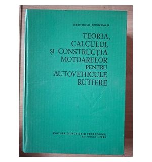 Teoria, calculul si constructia motoarelor pentru autovehicule rutiere- Bertholo Grunwald
