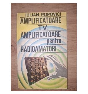 Amplificatoare TV. Amplificatoare pentru radiomatori- Iulian Popovici