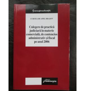 Culegere de practica juridica in materie comerciala, de contencios administrativ si fiscal pe anul 2006